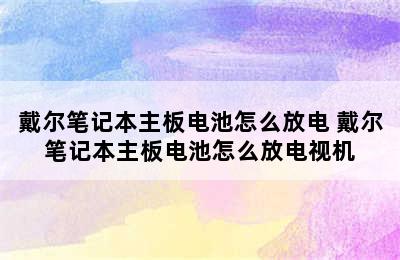 戴尔笔记本主板电池怎么放电 戴尔笔记本主板电池怎么放电视机